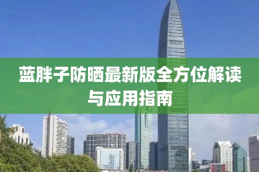 蓝胖子防晒最新版全方位解读与应用指南