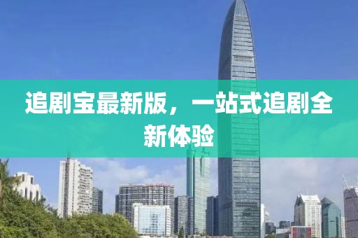 追剧宝最新版，一站式追剧全新体验