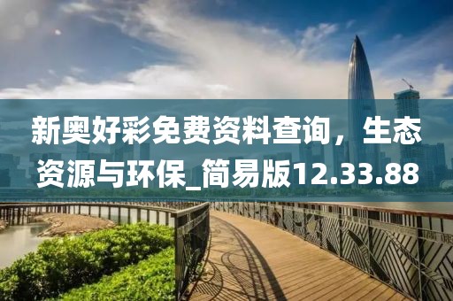 新奥好彩免费资料查询，生态资源与环保_简易版12.33.88