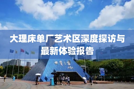 大理床单厂艺术区深度探访与最新体验报告