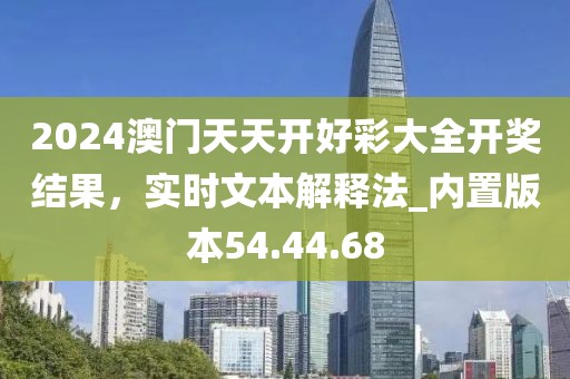 2024澳门天天开好彩大全开奖结果，实时文本解释法_内置版本54.44.68