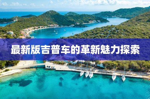 最新版吉普车的革新魅力探索