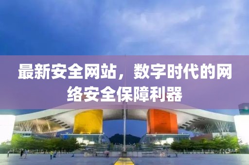 最新安全网站，数字时代的网络安全保障利器