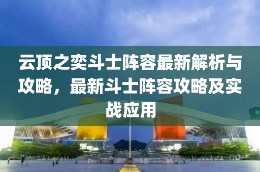 云顶之奕斗士阵容最新解析与攻略，最新斗士阵容攻略及实战应用