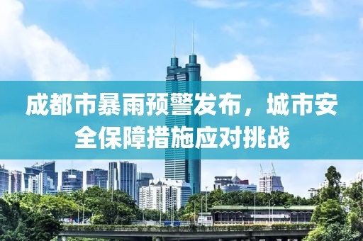 成都市暴雨预警发布，城市安全保障措施应对挑战
