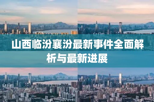 山西临汾襄汾最新事件全面解析与最新进展