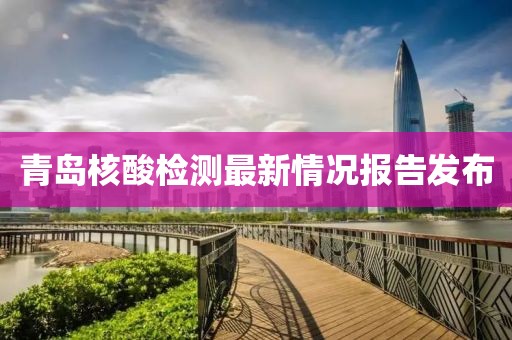 青岛核酸检测最新情况报告发布