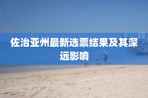 佐治亚州最新选票结果及其深远影响