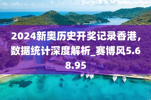 2024新奥历史开奖记录香港，数据统计深度解析_赛博风5.68.95