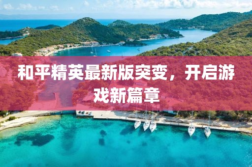 和平精英最新版突变，开启游戏新篇章