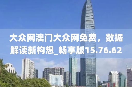 大众网澳门大众网免费，数据解读新构想_畅享版15.76.62
