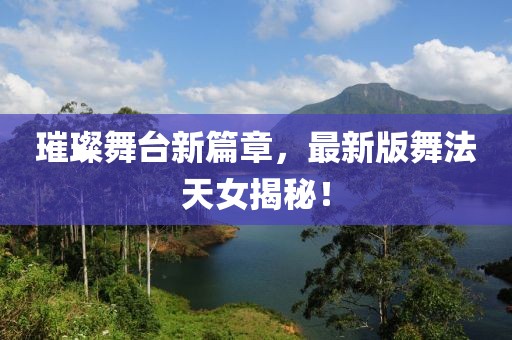 璀璨舞台新篇章，最新版舞法天女揭秘！