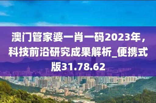澳门管家婆一肖一码2023年，科技前沿研究成果解析_便携式版31.78.62