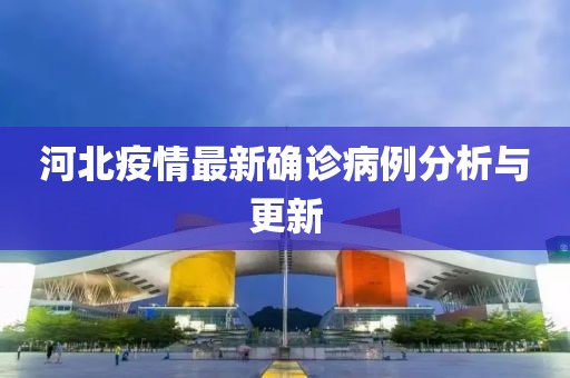 河北疫情最新确诊病例分析与更新