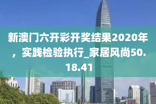 新澳门六开彩开奖结果2020年，实践检验执行_家居风尚50.18.41