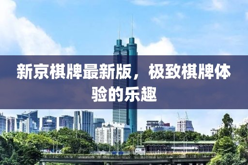 新京棋牌最新版，极致棋牌体验的乐趣