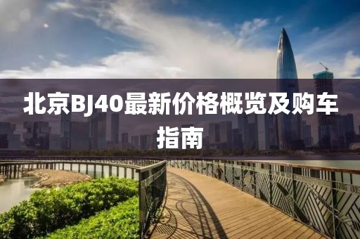 北京BJ40最新价格概览及购车指南