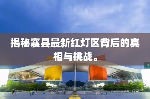 揭秘襄县最新红灯区背后的真相与挑战。