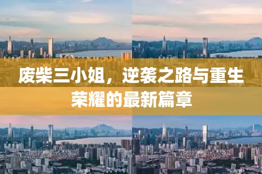 废柴三小姐，逆袭之路与重生荣耀的最新篇章