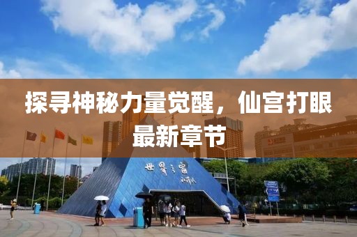 探寻神秘力量觉醒，仙宫打眼最新章节