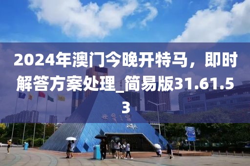 2024年澳门今晚开特马，即时解答方案处理_简易版31.61.53