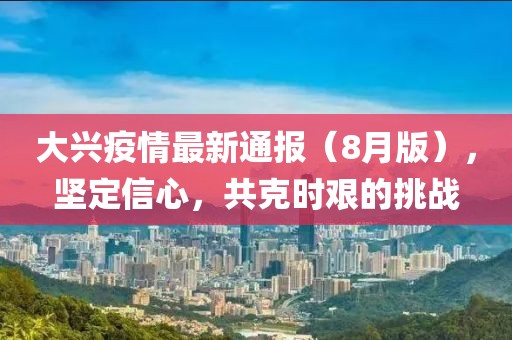 大兴疫情最新通报（8月版），坚定信心，共克时艰的挑战