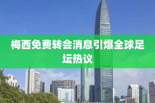 梅西免费转会消息引爆全球足坛热议
