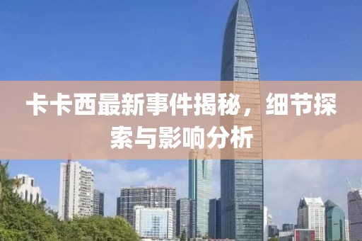 卡卡西最新事件揭秘，细节探索与影响分析