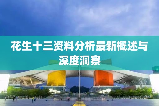 花生十三资料分析最新概述与深度洞察