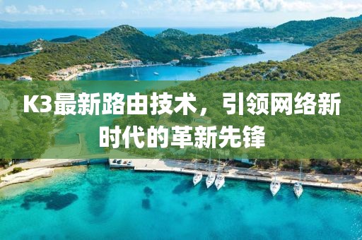 K3最新路由技术，引领网络新时代的革新先锋