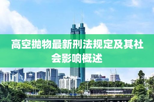 高空抛物最新刑法规定及其社会影响概述