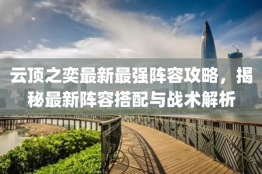 云顶之奕最新最强阵容攻略，揭秘最新阵容搭配与战术解析