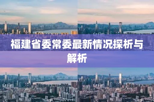 福建省委常委最新情况探析与解析