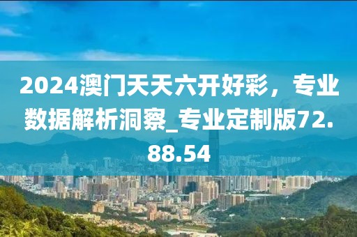 2024澳门天天六开好彩，专业数据解析洞察_专业定制版72.88.54