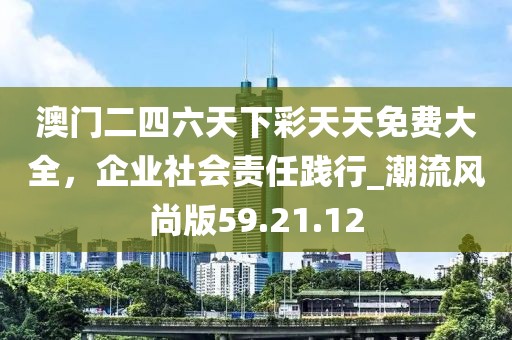 澳门二四六天下彩天天免费大全，企业社会责任践行_潮流风尚版59.21.12