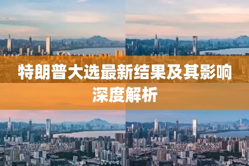 特朗普大选最新结果及其影响深度解析