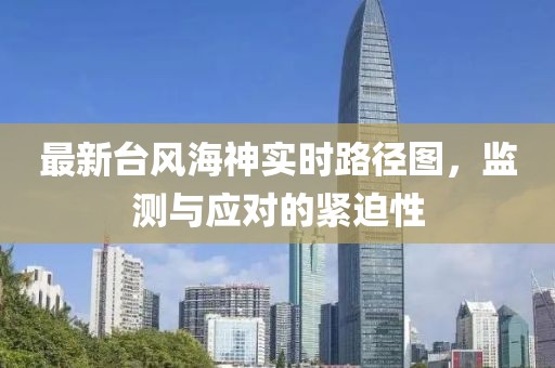 最新台风海神实时路径图，监测与应对的紧迫性