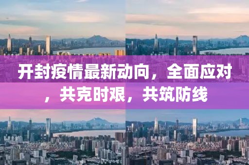 开封疫情最新动向，全面应对，共克时艰，共筑防线