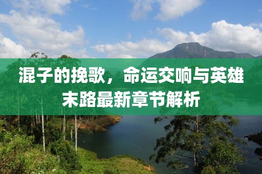 混子的挽歌，命运交响与英雄末路最新章节解析