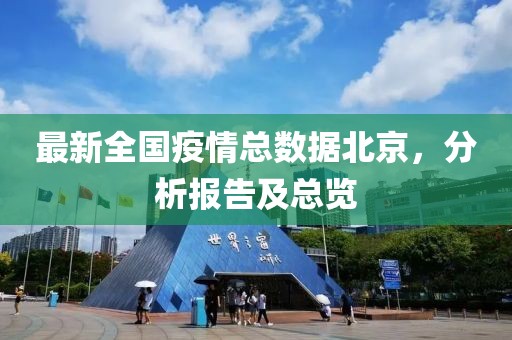 最新全国疫情总数据北京，分析报告及总览