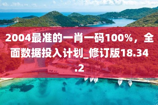 2004最准的一肖一码100%，全面数据投入计划_修订版18.34.2
