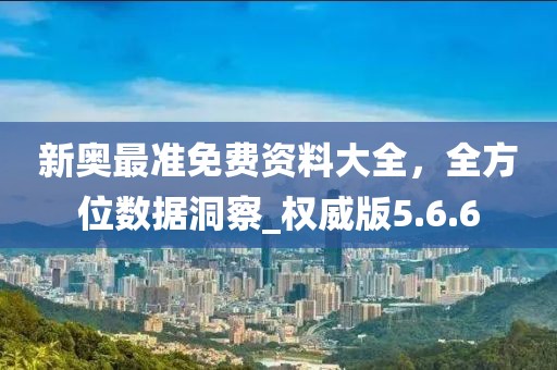 新奥最准免费资料大全，全方位数据洞察_权威版5.6.6