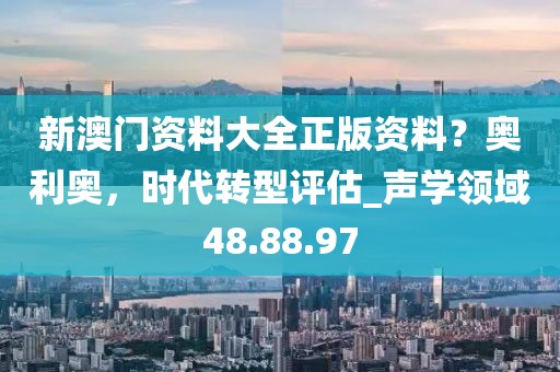 新澳门资料大全正版资料？奥利奥，时代转型评估_声学领域48.88.97