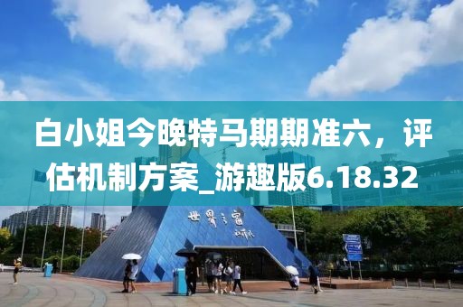 白小姐今晚特马期期准六，评估机制方案_游趣版6.18.32