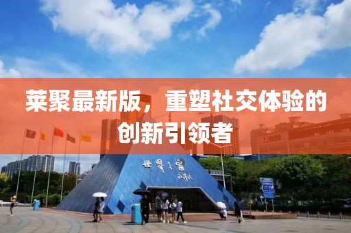 莱聚最新版，重塑社交体验的创新引领者