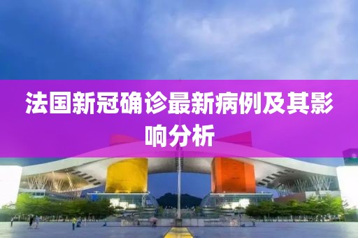 法国新冠确诊最新病例及其影响分析