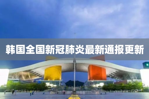 韩国全国新冠肺炎最新通报更新
