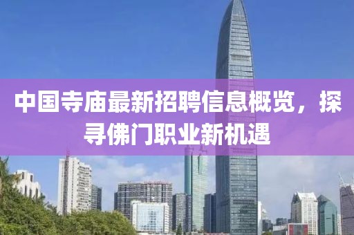 中国寺庙最新招聘信息概览，探寻佛门职业新机遇