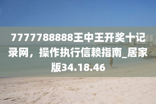 7777788888王中王开奖十记录网，操作执行信赖指南_居家版34.18.46
