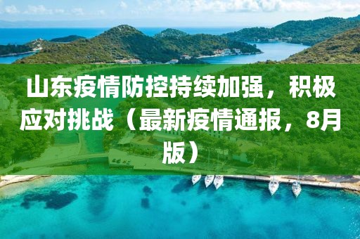 山东疫情防控持续加强，积极应对挑战（最新疫情通报，8月版）